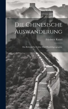 Die Chinesische Auswanderung: Ein Beitrag zur Cultur und Handelsgeographie - Ratzel, Friedrich