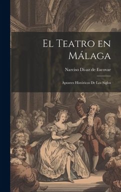 El Teatro en Málaga: Apuntes Históricos de los siglos - Di-Az de Escovar, Narciso