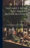 The Family Flora And Materia Medica Botanica: Containing The Botanical Analysis, Natural History, And Chemical And Medical Properties And Uses Of Plan