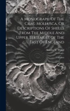 A Monograph Of The Crag Mollusca, Or Descriptions Of Shells From The Middle And Upper Tertiaries Of The East Of England: Univalves - Wood, Searles V.