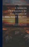 A Sermon Occasion'd By The Death Of Mrs. Mary Brown: Late Wife Of The Reverend Mr. John Brown, Of Kettering In Northamptonshire. By Lewis Wayman