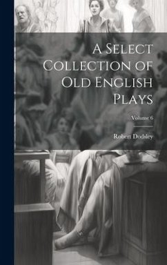 A Select Collection of Old English Plays; Volume 6 - Dodsley, Robert