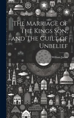 The Marriage of The Kings Son, and The Guilt of Unbelief - James, William