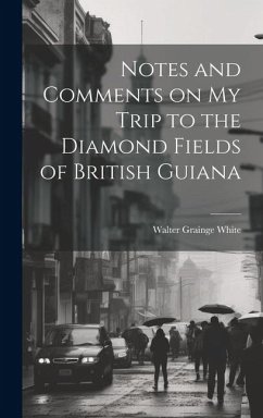 Notes and Comments on my Trip to the Diamond Fields of British Guiana - White, Walter Grainge