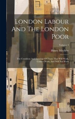 London Labour And The London Poor: The Condition And Earnings Of Those That Will Work, Cannot Work, And Will Not Work; Volume 3 - Mayhew, Henry