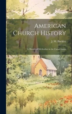 American Church History: A History of Methodists in the United States - Buckley, J. M.