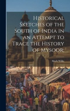 Historical Sketches of the South of India in an Attempt to Trace the History of Mysoor; - Wilks, Mark