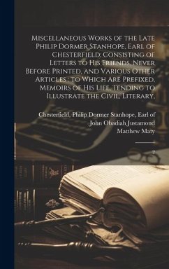 Miscellaneous Works of the Late Philip Dormer Stanhope, Earl of Chesterfield: Consisting of Letters to his Friends, Never Before Printed, and Various - Maty, Matthew; Justamond, John Obadiah
