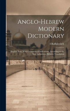 Anglo-Hebrew Modern Dictionary; English Text, With Grammatical Indications, According to the Best Authorities, Hebrew Translation - Raffalovitch, Raffalovitch