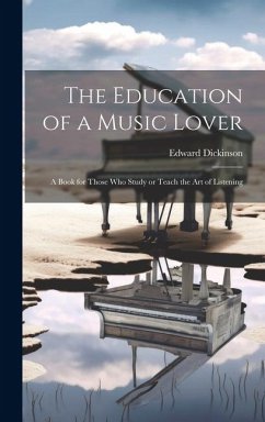 The Education of a Music Lover: A Book for Those who Study or Teach the Art of Listening - Dickinson, Edward