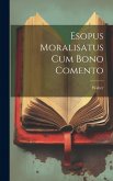 Esopus Moralisatus cum Bono Comento