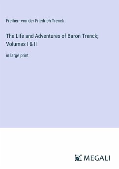 The Life and Adventures of Baron Trenck; Volumes I & II - Trenck, Freiherr Von Der Friedrich