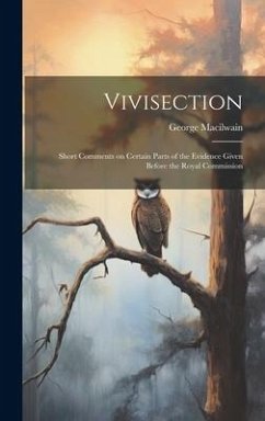 Vivisection: Short Comments on Certain Parts of the Evidence Given Before the Royal Commission - Macilwain, George