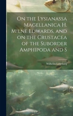 On the Lysianassa Magellanica H. Milne Edwards, and on the Crustacea of the Suborder Amphipoda and S - Lilljeborg, Wilhelm