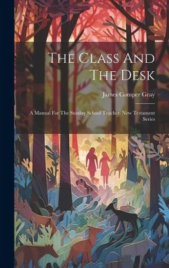 The Class And The Desk: A Manual For The Sunday School Teacher. New Testament Series - Gray, James Comper