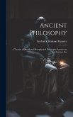 Ancient Philosophy: A Treatise of Moral and Metaphysical Philosophy Anterior to the Christian Era