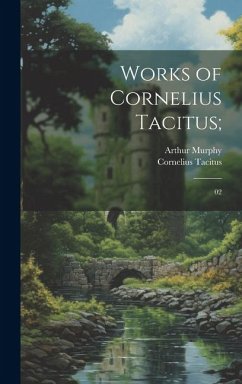 Works of Cornelius Tacitus;: 02 - Tacitus, Cornelius; Murphy, Arthur