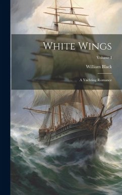 White Wings: A Yachting Romance; Volume I - Black, William