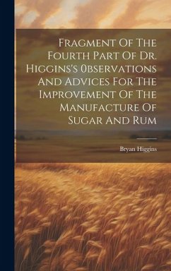 Fragment Of The Fourth Part Of Dr. Higgins's 0bservations And Advices For The Improvement Of The Manufacture Of Sugar And Rum - Higgins, Bryan