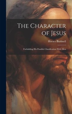 The Character of Jesus: Forbidding His Possible Classification With Men - Bushnell, Horace