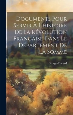 Documents Pour Servir à l'histoire de la Révolution Française Dans le Département de la Somme - Durand, Georges