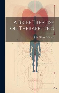 A Brief Treatise on Therapeutics - Fothergill, John Milner