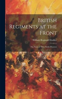 British Regiments at the Front: The Story of Their Battle Honours - Reginald, Hodder William