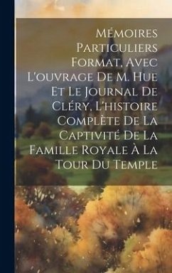 Mémoires particuliers format, avec l'ouvrage de M. Hue et le journal de Cléry, l'histoire complète de la captivité de la famille royale à la tour du T - Anonymous