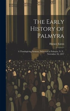 The Early History of Palmyra: A Thanksgiving Sermon, Delivered at Palmyra, N. Y., November 26, 1857 - Horace, Eaton