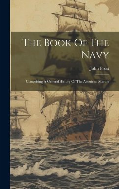 The Book Of The Navy: Comprising A General History Of The American Marine - Frost, John