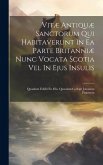 Vitæ Antiquæ Sanctorum Qui Habitaverunt In Ea Parte Britanniæ Nunc Vocata Scotia Vel In Ejus Insulis: Quasdam Edidit Ex Mss. Quasdam Collegit Johannes