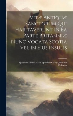 Vitæ Antiquæ Sanctorum Qui Habitaverunt In Ea Parte Britanniæ Nunc Vocata Scotia Vel In Ejus Insulis: Quasdam Edidit Ex Mss. Quasdam Collegit Johannes - Anonymous