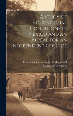 A Study of Educational Conditions in Mexico and an Appeal for an Independent College - Mexico, Committee For the Study of Ed