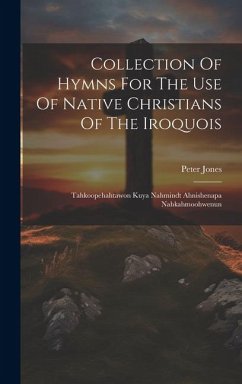 Collection Of Hymns For The Use Of Native Christians Of The Iroquois: Tahkoopehahtawon Kuya Nahmindt Ahnishenapa Nahkahmoohwenun - Jones, Peter