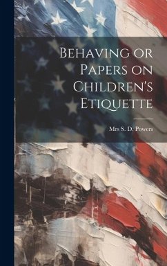 Behaving or Papers on Children's Etiquette - S. D. Powers