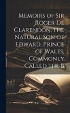 Memoirs of Sir Roger de Clarendon, the Natural Son of Edward, Prince of Wales, Commonly Called the B