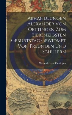 Abhandlungen Alexander von Oettingen zum Siebenzigsten Geburtstag Gewidmet von Freunden und Schülern - Oettingen, Alexander Von