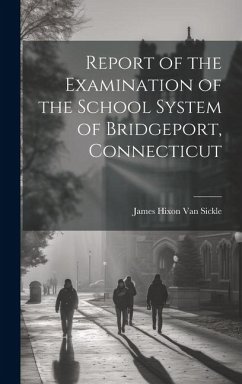 Report of the Examination of the School System of Bridgeport, Connecticut - Hixon Van Sickle, James