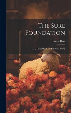 The Sure Foundation; or, Thoughts on the Believer's Safety - Boys, Ernest