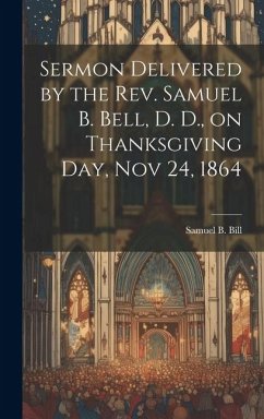 Sermon Delivered by the Rev. Samuel B. Bell, D. D., on Thanksgiving day, Nov 24, 1864 - B, Bill Samuel