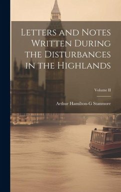 Letters and Notes Written During the Disturbances in the Highlands; Volume II - Stanmore, Arthur Hamilton-G
