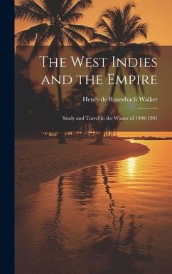 The West Indies and the Empire: Study and Travel in the Winter of 1900-1901 - De Rosenbach Walker, Henry