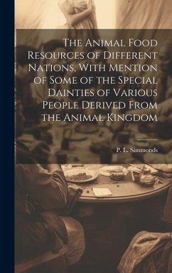 The Animal Food Resources of Different Nations, With Mention of Some of the Special Dainties of Various People Derived From the Animal Kingdom - Simmonds, P. L.