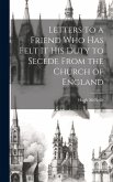 Letters to a Friend who has Felt it his Duty to Secede From the Church of England