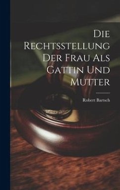 Die Rechtsstellung der Frau als Gattin und Mutter - Bartsch, Robert