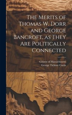 The Merits of Thomas W. Dorr and George Bancroft, as They are Politically Connected - Curtis, George Ticknor