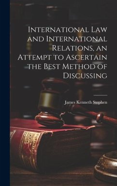 International law and International Relations, an Attempt to Ascertain the Best Method of Discussing - Stephen, James Kenneth