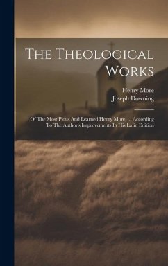 The Theological Works: Of The Most Pious And Learned Henry More, ... According To The Author's Improvements In His Latin Edition - More, Henry; Downing, Joseph