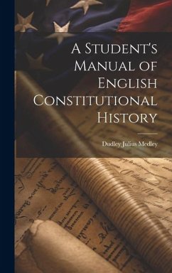 A Student's Manual of English Constitutional History - Medley, Dudley Julius