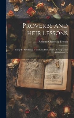 Proverbs and Their Lessons: Being the Substance of Lectures Delivered to Young Men's Societies at Po - Trench, Richard Chenevix